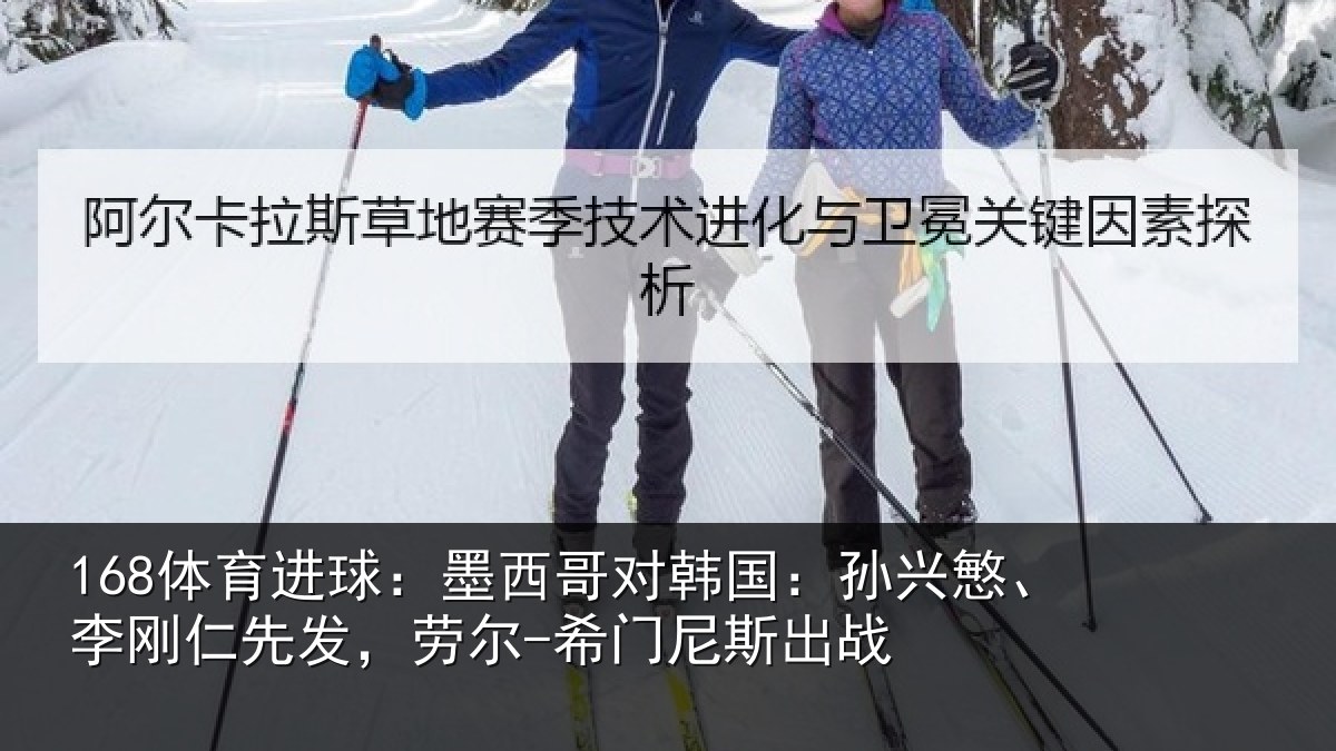 168体育进球：墨西哥对韩国：孙兴慜、李刚仁先发，劳尔-希门尼斯出战