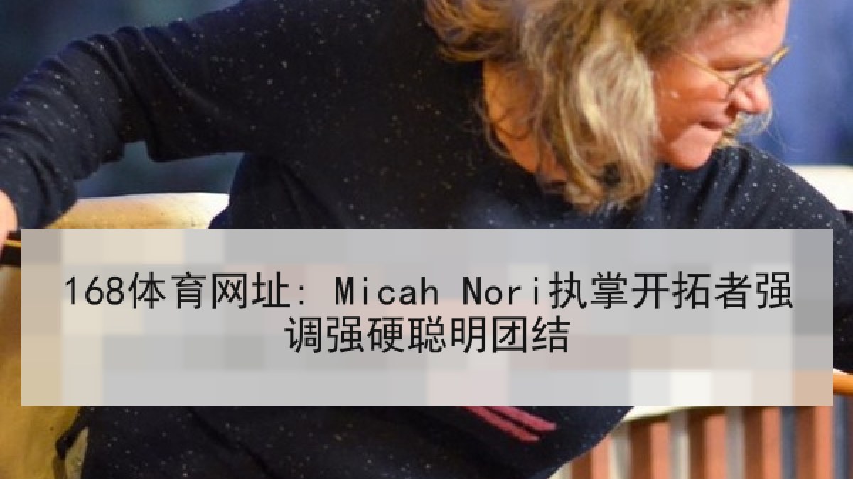 168体育网址: Micah Nori执掌开拓者强调强硬聪明团结