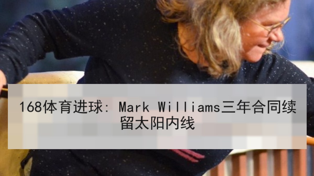 168体育进球: Mark Williams三年合同续留太阳内线