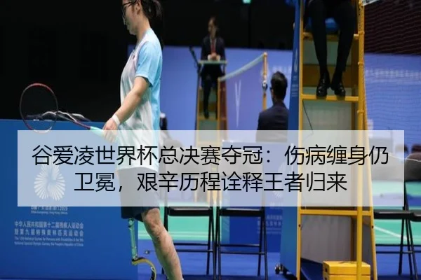 谷爱凌世界杯总决赛夺冠：伤病缠身仍卫冕，艰辛历程诠释王者归来