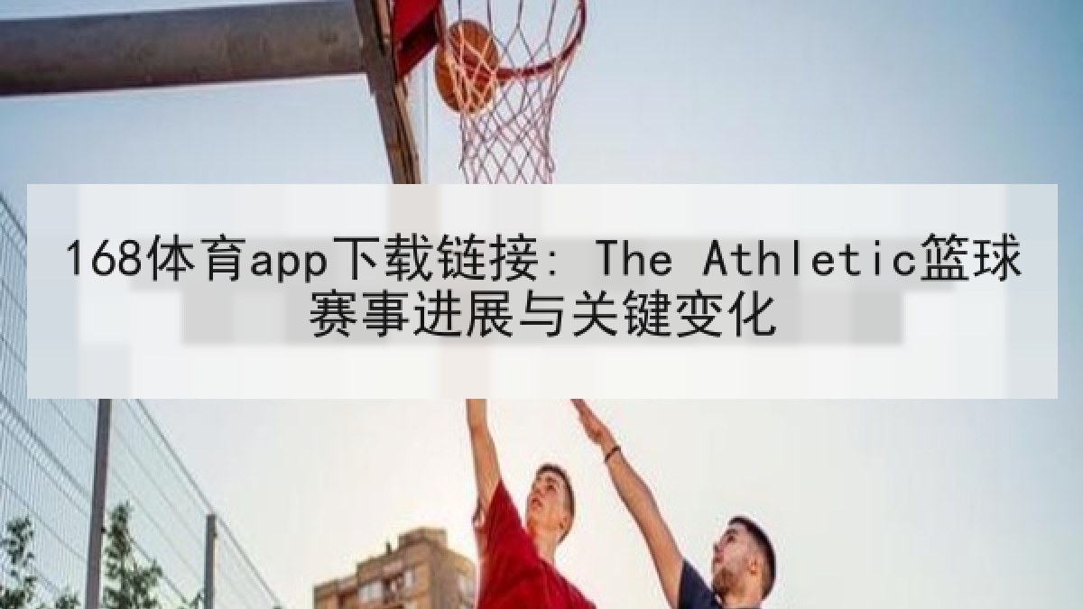168体育app下载链接: The Athletic篮球赛事进展与关键变化