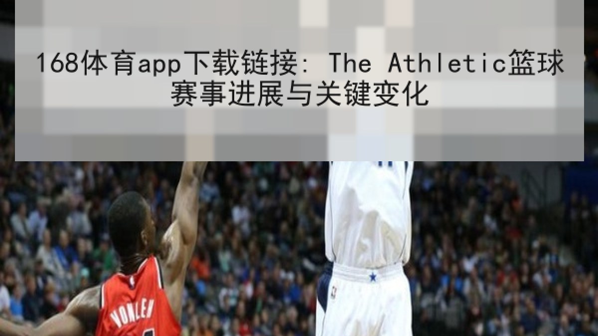 168体育app下载链接: The Athletic篮球赛事进展与关键变化