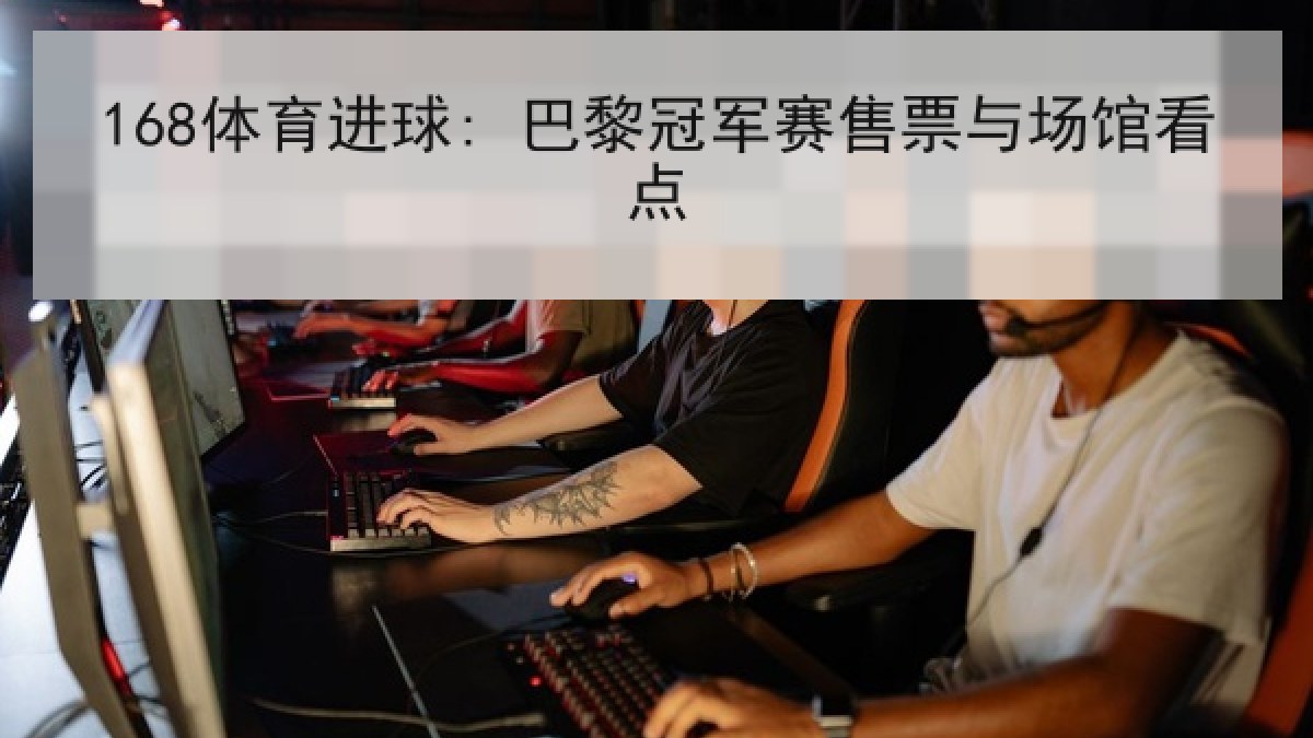 168体育进球: 巴黎冠军赛售票与场馆看点