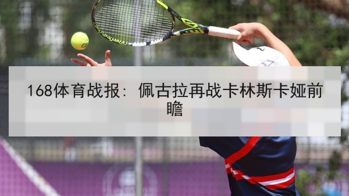 168体育战报: 佩古拉再战卡林斯卡娅前瞻 168体育战报: 佩古拉再战卡林斯卡娅前瞻