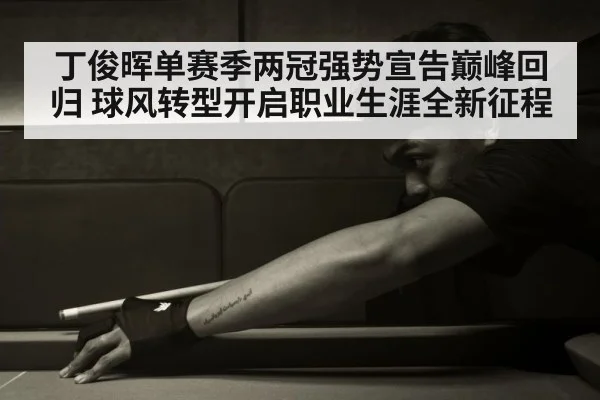 丁俊晖单赛季两冠强势宣告巅峰回归 球风转型开启职业生涯全新征程