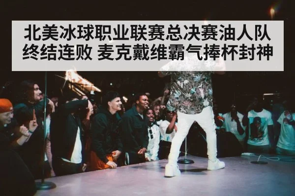 北美冰球职业联赛总决赛油人队终结连败 麦克戴维霸气捧杯封神